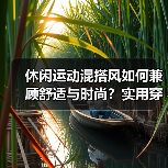 休闲运动混搭风如何兼顾舒适与时尚？实用穿搭指南（图4）
