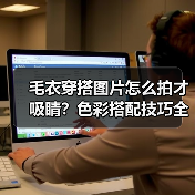 毛衣穿搭图片怎么拍才吸睛？色彩搭配技巧全解析