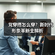 党穿搭怎么穿?新时代形象革新全解析(图2) 党穿搭怎么穿?新时代形象革新全解析(图2)