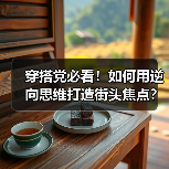穿搭党必看!如何用逆向思维打造街头焦点?(图2) 穿搭党必看!如何用逆向思维打造街头焦点?(图2)
