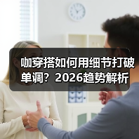 咖穿搭如何用细节打破单调?2026趋势解析(图2) 咖穿搭如何用细节打破单调?2026趋势解析(图2)