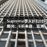 Supreme季末折扣时间曝光：6折来袭，亚洲地区需关注