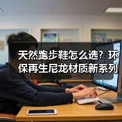 天然跑步鞋怎么选？环保再生尼龙材质新系列