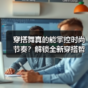 穿搭舞真的能掌控时尚节奏？解锁全新穿搭哲学