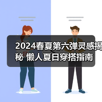 2024春夏第六弹灵感揭秘 懒人夏日穿搭指南