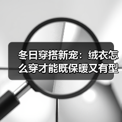 冬日穿搭新宠:绒衣怎么穿才能既保暖又有型?(图2) 冬日穿搭新宠:绒衣怎么穿才能既保暖又有型?(图2)
