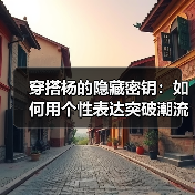 穿搭杨的隐藏密钥:如何用个性表达突破潮流局限(图3) 穿搭杨的隐藏密钥:如何用个性表达突破潮流局限(图3)