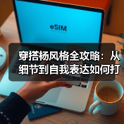 穿搭杨风格全攻略：从细节到自我表达如何打造？