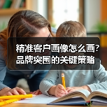 精准客户画像怎么画?品牌突围的关键策略(图2) 精准客户画像怎么画?品牌突围的关键策略(图2)