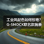 工业风配色如何惊艳？G-SHOCK联名款腕表发布