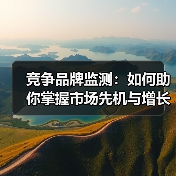 竞争品牌监测：如何助你掌握市场先机与增长密码