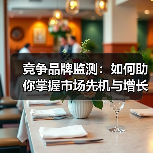 竞争品牌监测:如何助你掌握市场先机与增长密码(图2) 竞争品牌监测:如何助你掌握市场先机与增长密码(图2)