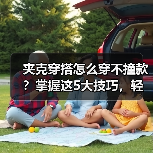 夹克穿搭怎么穿不撞款？掌握这5大技巧，轻松应对不同场景！