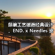 藤编工艺邂逅经典设计，END. x Needles 资源再度登场