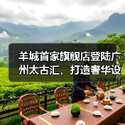 羊城首家旗舰店登陆广州太古汇,打造奢华设计新地标(图3) 羊城首家旗舰店登陆广州太古汇,打造奢华设计新地标(图3)