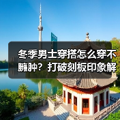 冬季男士穿搭怎么穿不臃肿？打破刻板印象解锁时尚密码（图4）