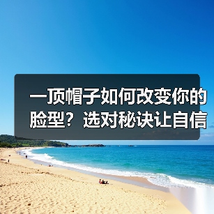 一顶帽子如何改变你的脸型?选对秘诀让自信加倍(图1) 一顶帽子如何改变你的脸型?选对秘诀让自信加倍(图1)