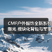 CMF户外服饰全新系列曝光 模块化背包与军事风设计引热议