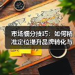 市场细分技巧:如何精准定位提升品牌转化与客户粘性(图3) 市场细分技巧:如何精准定位提升品牌转化与客户粘性(图3)