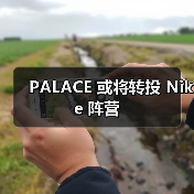 PALACE 或将转投 Nike 阵营(图3) PALACE 或将转投 Nike 阵营(图3)