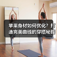 苹果身材如何优化?打造完美曲线的穿搭秘籍(图1) 苹果身材如何优化?打造完美曲线的穿搭秘籍(图1)
