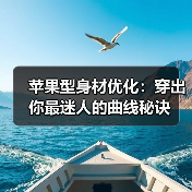 苹果型身材优化:穿出你最迷人的曲线秘诀(图2) 苹果型身材优化:穿出你最迷人的曲线秘诀(图2)