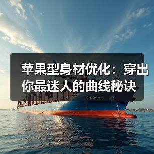 苹果型身材优化:穿出你最迷人的曲线秘诀(图4) 苹果型身材优化:穿出你最迷人的曲线秘诀(图4)