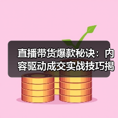 直播带货爆款秘诀：内容驱动成交实战技巧揭秘（图3）