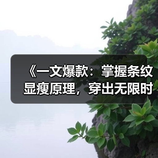 《一文爆款：掌握条纹显瘦原理，穿出无限时尚》（图1）