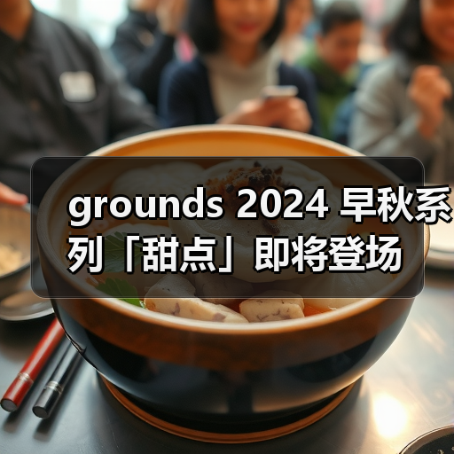 grounds 2024 早秋系列「甜点」即将登场（图2）