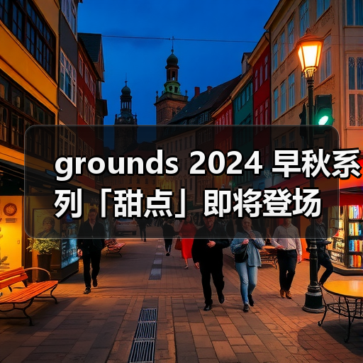 grounds 2024 早秋系列「甜点」即将登场（图3）