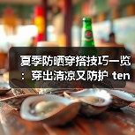 夏季防晒穿搭技巧一览：穿出清凉又防护 ten（图2）