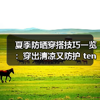 夏季防晒穿搭技巧一览：穿出清凉又防护 ten（图4）