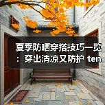 夏季防晒穿搭技巧一览：穿出清凉又防护 ten（图3）