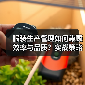 服装生产管理如何兼顾效率与品质？实战策略全解析（图1）