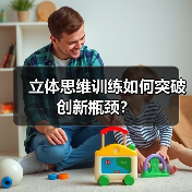 立体思维训练如何突破创新瓶颈？