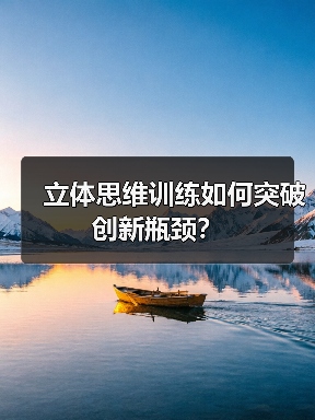 立体思维训练如何突破创新瓶颈?(图3) 立体思维训练如何突破创新瓶颈?(图3)