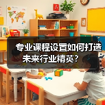 专业课程设置如何打造未来行业精英?(图4) 专业课程设置如何打造未来行业精英?(图4)