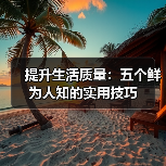 提升生活质量:五个鲜为人知的实用技巧(图4) 提升生活质量:五个鲜为人知的实用技巧(图4)