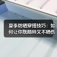 夏季防晒穿搭技巧:如何让你既酷帅又不晒伤(图1) 夏季防晒穿搭技巧:如何让你既酷帅又不晒伤(图1)