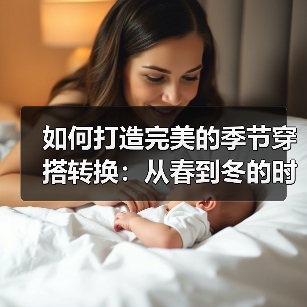 如何打造完美的季节穿搭转换：从春到冬的时尚秘籍（图1）