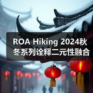 ROA Hiking 2024秋冬系列诠释二元性融合，自然与城市元素交织（图2）