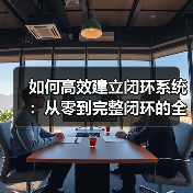 如何高效建立闭环系统：从零到完整闭环的全面指南