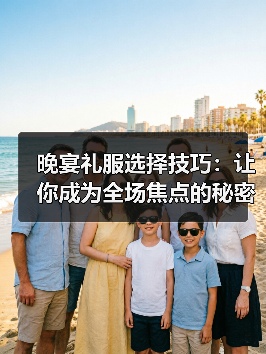 晚宴礼服选择技巧:让你成为全场焦点的秘密武器(图3) 晚宴礼服选择技巧:让你成为全场焦点的秘密武器(图3)