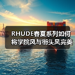 RHUDE春夏系列如何将学院风与街头风完美融合?(图1) RHUDE春夏系列如何将学院风与街头风完美融合?(图1)