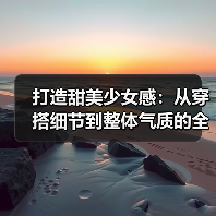 打造甜美少女感:从穿搭细节到整体气质的全面攻略(图2) 打造甜美少女感:从穿搭细节到整体气质的全面攻略(图2)