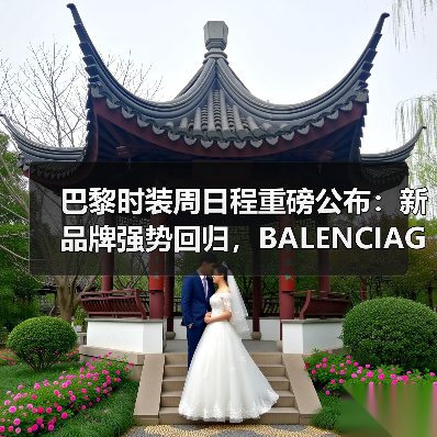 巴黎时装周日程重磅公布：新品牌强势回归，BALENCIAGA时间调整引关注（图1）