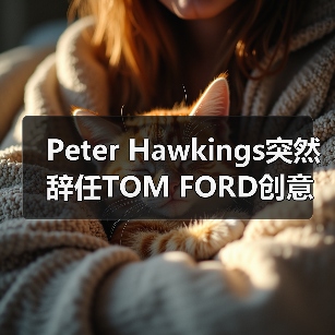 Peter Hawkings突然辞任TOM FORD创意总监引猜测(图2) Peter Hawkings突然辞任TOM FORD创意总监引猜测(图2)