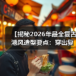 【揭秘2026年最全复古港风造型要点：穿出复古魅力】（图3）