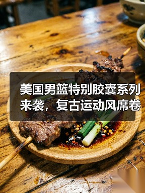 美国男篮特别胶囊系列来袭,复古运动风席卷街头(图2) 美国男篮特别胶囊系列来袭,复古运动风席卷街头(图2)